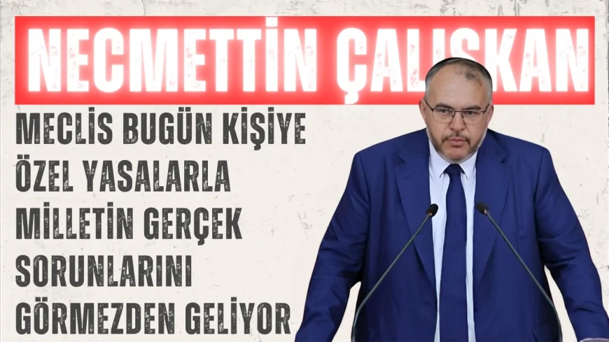 Saadet Partili Necmettin Çalışkan: “Meclis bugün kişiye özel yasalarla milletin gerçek sorunlarını görmezden geliyor”