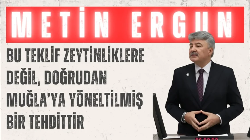 İYİ Partili Metin Ergun: “Bu teklif zeytinliklere değil, doğrudan Muğla’ya yöneltilmiş bir tehdittir”