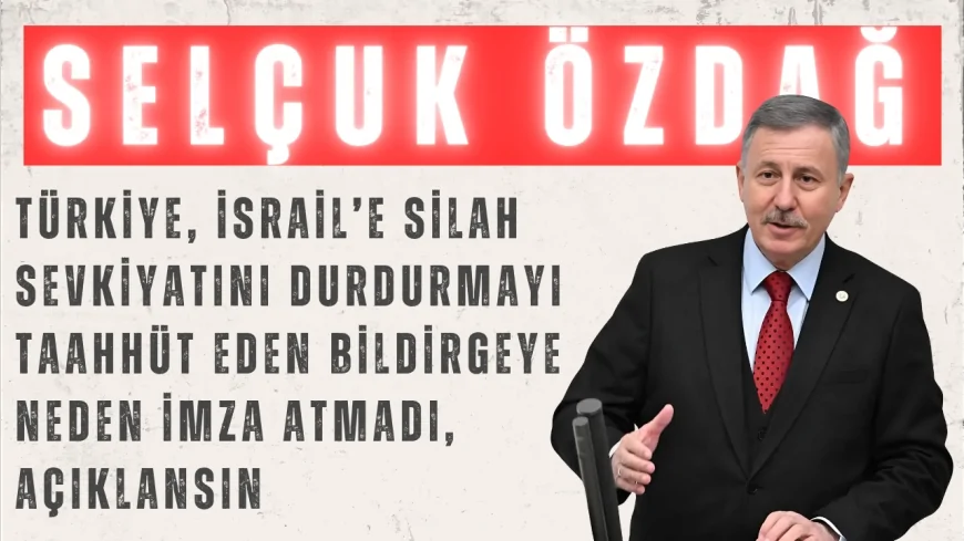 Selçuk Özdağ: “Türkiye, İsrail’e silah sevkiyatını durdurmayı taahhüt eden bildirgeye neden imza atmadı, açıklansın”