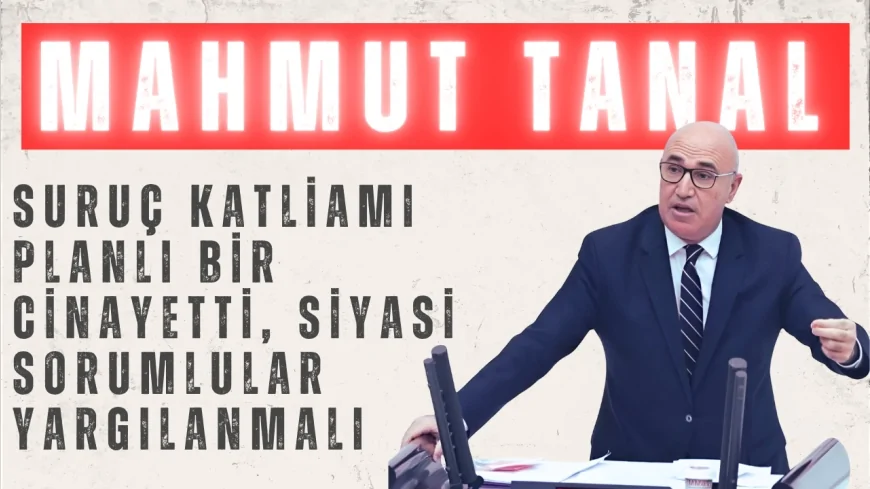 CHP'li Mahmut Tanal: "Suruç Katliamı planlı bir cinayetti, siyasi sorumlular yargılanmalı"