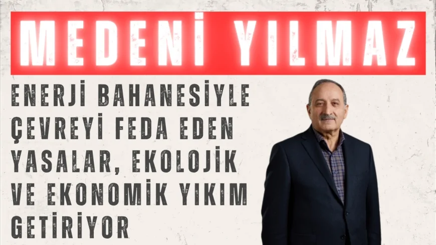 DEVA Partili Medeni Yılmaz: “Enerji bahanesiyle çevreyi feda eden yasalar, ekolojik ve ekonomik yıkım getiriyor”