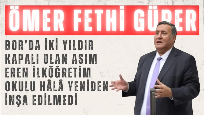CHP'li Gürer: "Bor’da iki yıldır kapalı olan Asım Eren İlköğretim Okulu hâlâ yeniden inşa edilmedi"