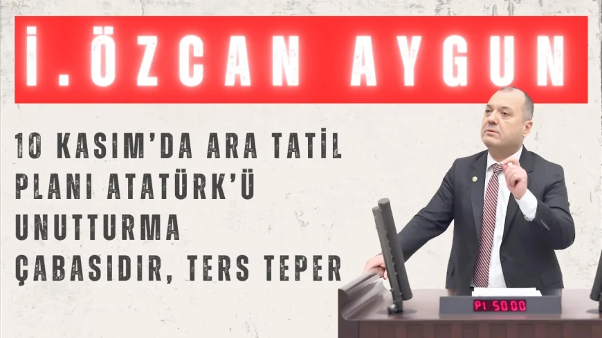 CHP'li Aygun: "10 Kasım’da ara tatil planı Atatürk’ü unutturma çabasıdır, ters teper"