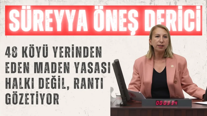 CHP’li Süreyya Öneş Derici: “48 köyü yerinden eden maden yasası halkı değil, rantı gözetiyor”