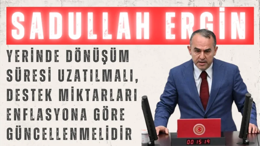 DEVA Partili Sadullah Ergin: “Yerinde Dönüşüm süresi uzatılmalı, destek miktarları enflasyona göre güncellenmelidir”