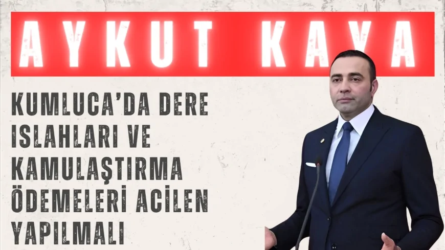 CHP'li Aykut Kaya: "Kumluca’da dere ıslahları ve kamulaştırma ödemeleri acilen yapılmalı"