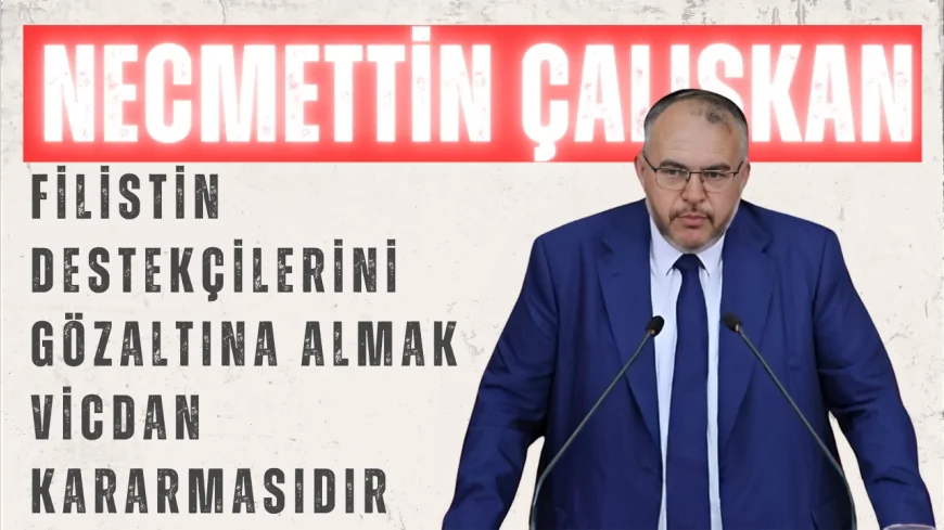 Saadet Partili Necmettin Çalışkan: "Filistin destekçilerini gözaltına almak vicdan kararmasıdır"