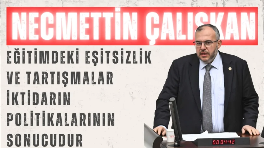 Saadet Partili Necmettin Çalışkan: "Eğitimdeki eşitsizlik ve tartışmalar iktidarın politikalarının sonucudur"