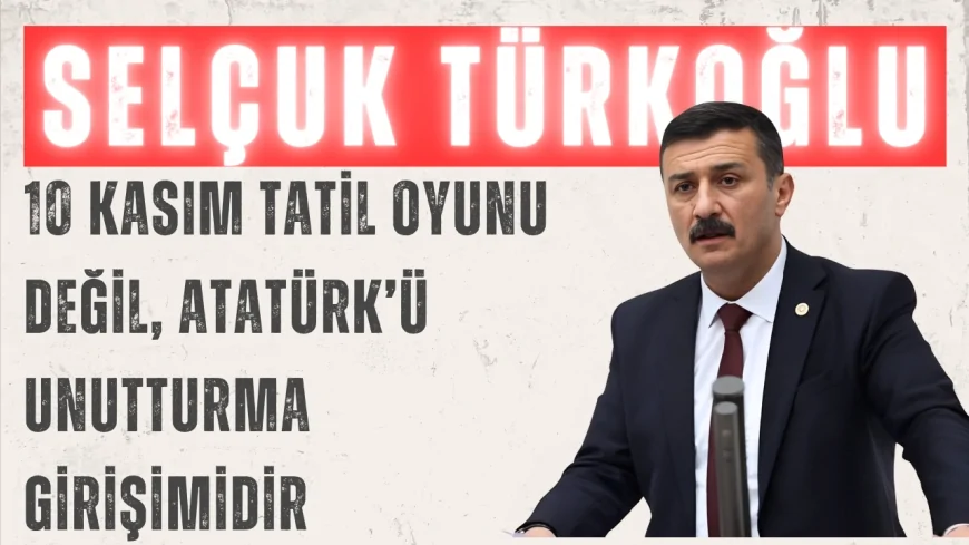 İYİ Parti Bursa Milletvekili Selçuk Türkoğlu: “10 Kasım tatil oyunu değil, Atatürk’ü unutturma girişimidir”