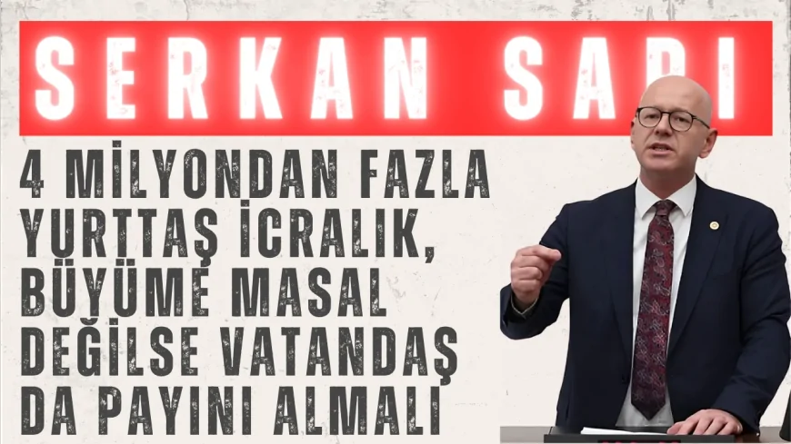 CHP Balıkesir Milletvekili Serkan Sarı: “4 milyondan fazla yurttaş icralık, büyüme masal değilse vatandaş da payını almalı”