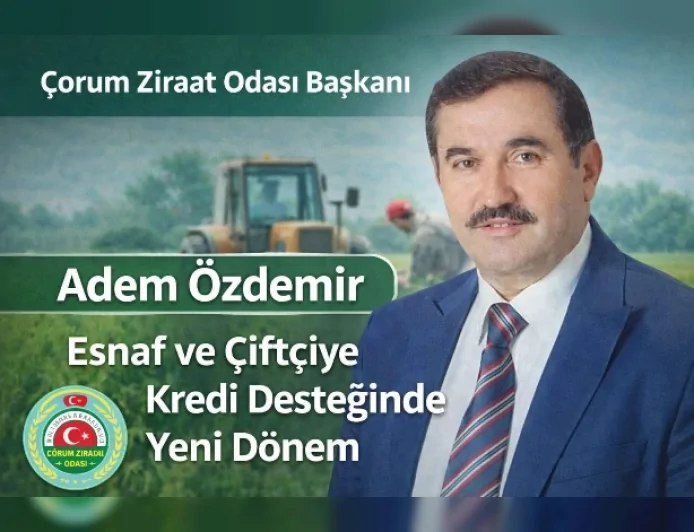 Çorum Ziraat Odası Başkanı Adem Özdemir: “Esnaf ve Çiftçiye Kredi Desteğinde Yeni Dönem Başladı”