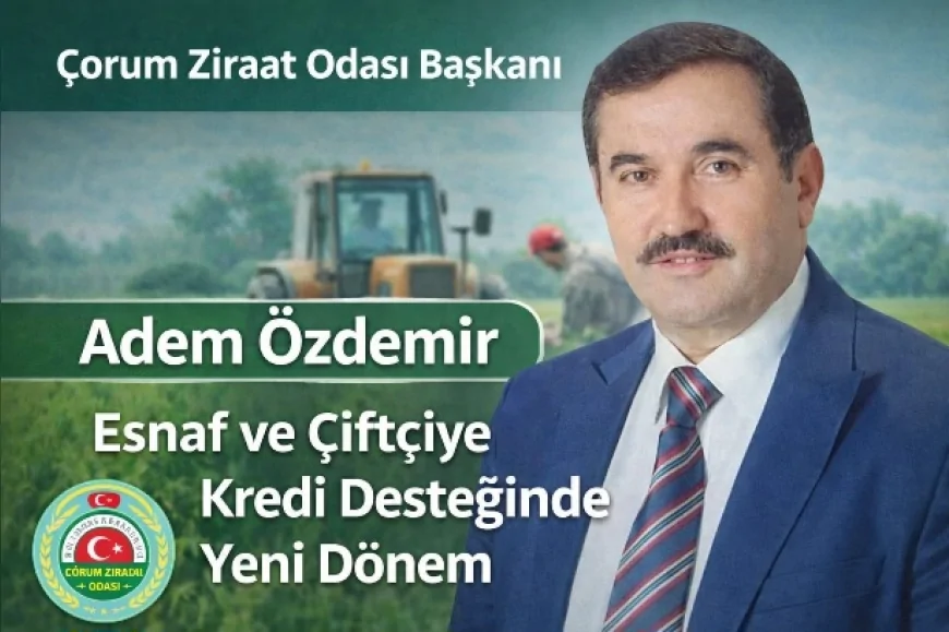 Çorum Ziraat Odası Başkanı Adem Özdemir: “Esnaf ve Çiftçiye Kredi Desteğinde Yeni Dönem Başladı”