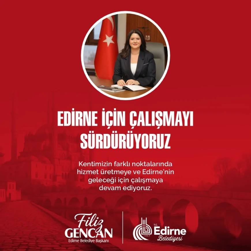 EDİRNE BELEDİYE BAŞKANI FİLİZ GENCAN: “EDİRNE İÇİN ÇALIŞMAYI SÜRDÜRÜYORUZ”