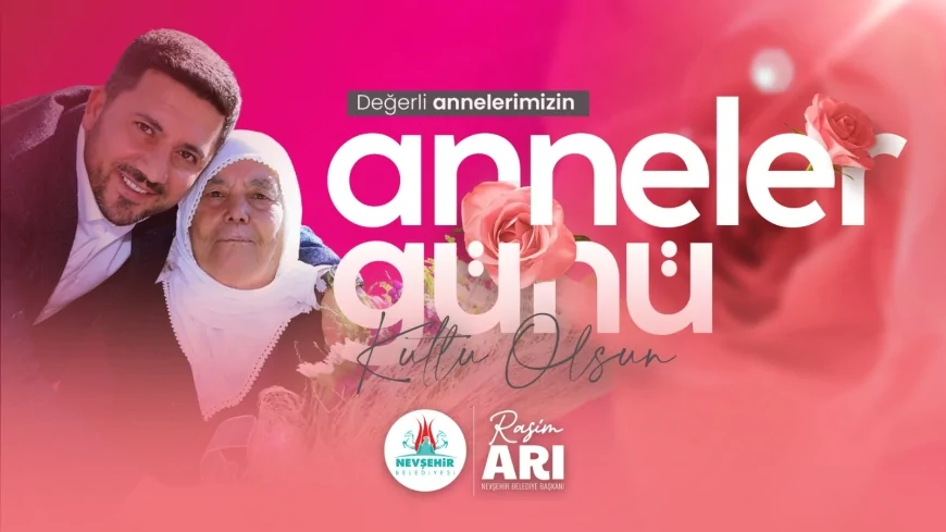Nevşehir Belediye Başkanı Rasim Arı: “Annelerimiz Koşulsuz Sevginin ve Fedakârlığın Timsalidir”