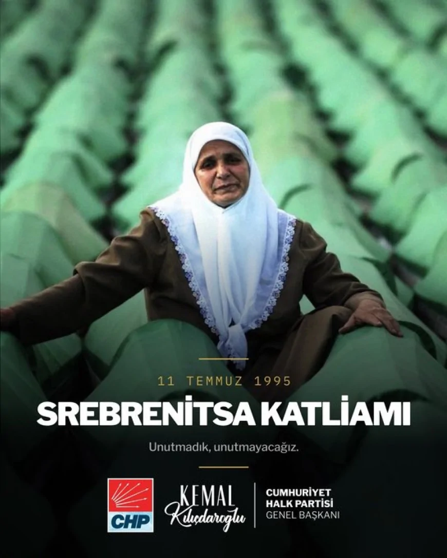 CHP Genel Başkanı Kemal Kılıçdaroğlu: “Srebrenitsa Soykırımı’nın unutulmaması ortak hafızamızı canlı tutmak hepimizin sorumluluğudur”