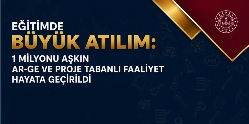 Millî Eğitim Bakanlığında son 25 yılda eğitim alanında 1 milyonu aşkın AR-GE ve proje faaliyeti yürütüldü
