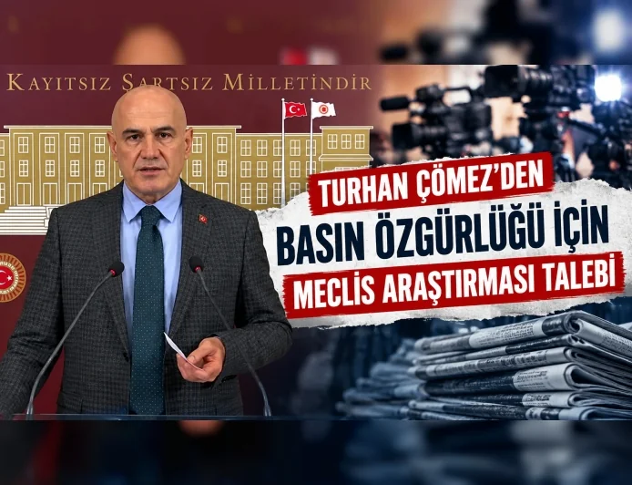 İYİ Parti Grup Başkanvekili Turhan Çömez’den Basın Özgürlüğü İçin Meclis Araştırması Talebi