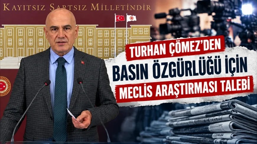 İYİ Parti Grup Başkanvekili Turhan Çömez’den Basın Özgürlüğü İçin Meclis Araştırması Talebi