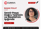 Semir Paşa: Doğru Teşhisin ve İdealizmin Işığında