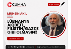 LÜBNAN’IN AKIBETİ, FİLİSTİN/GAZZE GİBİ OLMASIN!