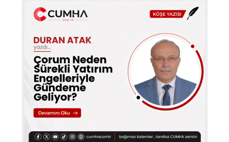 Çorum Neden Sürekli Yatırım Engelleriyle Gündeme Geliyor?