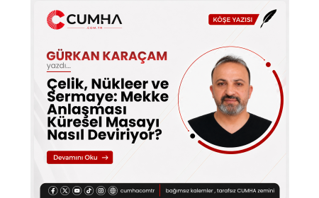 Çelik, Nükleer ve Sermaye: Mekke Anlaşması Küresel Masayı Nasıl Deviriyor?
