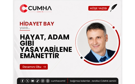 HAYAT, ADAM GİBİ YAŞAYABİLENE EMANETTİR