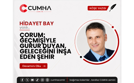 ÇORUM; GEÇMİŞİYLE GURUR DUYAN, GELECEĞİNİ İNŞA EDEN ŞEHİR