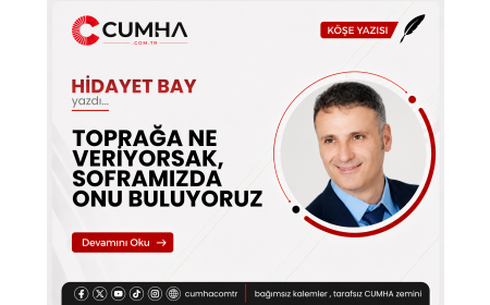 TOPRAĞA NE VERİYORSAK, SOFRAMIZDA ONU BULUYORUZ