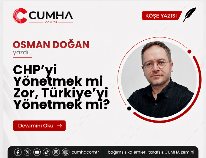 CHP’yi Yönetmek mi Zor, Türkiye’yi Yönetmek mi?