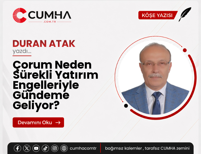 Çorum Neden Sürekli Yatırım Engelleriyle Gündeme Geliyor?