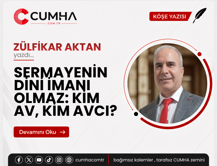 SERMAYENİN DİNİ İMANI OLMAZ: KİM AV, KİM AVCI?
