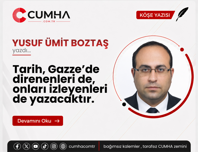 Tarih, Gazze’de direnenleri de, onları izleyenleri de yazacaktır.