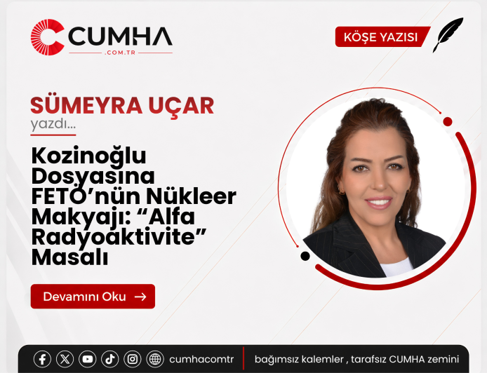 Kozinoğlu Dosyasına FETÖ’nün Nükleer Makyajı: “Alfa Radyoaktivite” Masalı