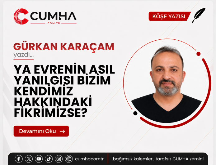 YA EVRENİN ASIL YANILGISI BİZİM KENDİMİZ HAKKINDAKİ FİKRİMİZSE?