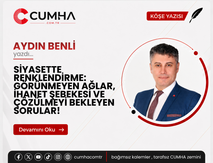 SİYASETTE RENKLENDİRME: GÖRÜNMEYEN AĞLAR, İHANET ŞEBEKESİ VE ÇÖZÜLMEYİ BEKLEYEN SORULAR!