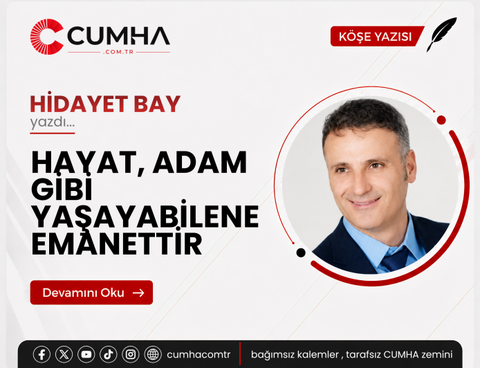 HAYAT, ADAM GİBİ YAŞAYABİLENE EMANETTİR