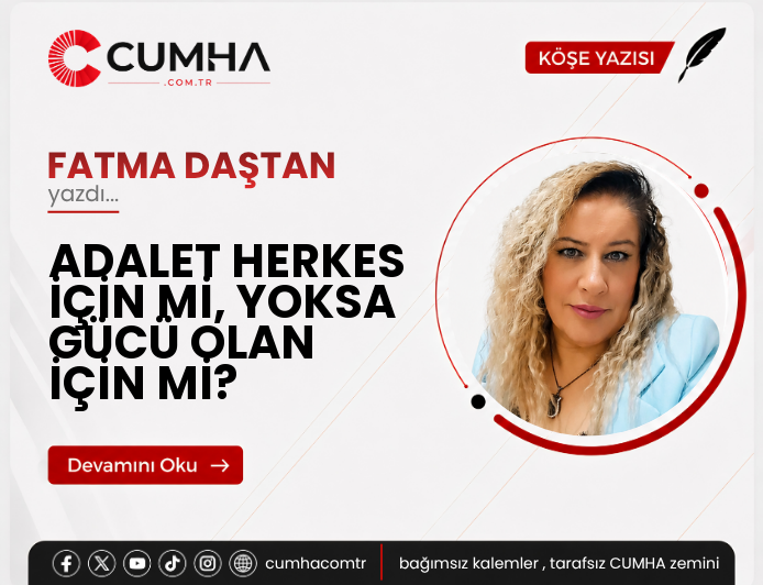 ADALET HERKES İÇİN Mİ, YOKSA GÜCÜ OLAN İÇİN Mİ?