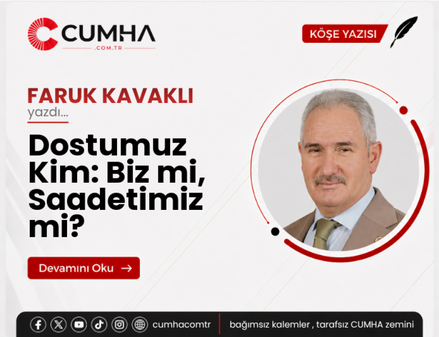Dostumuz Kim: Biz mi, Saadetimiz mi?