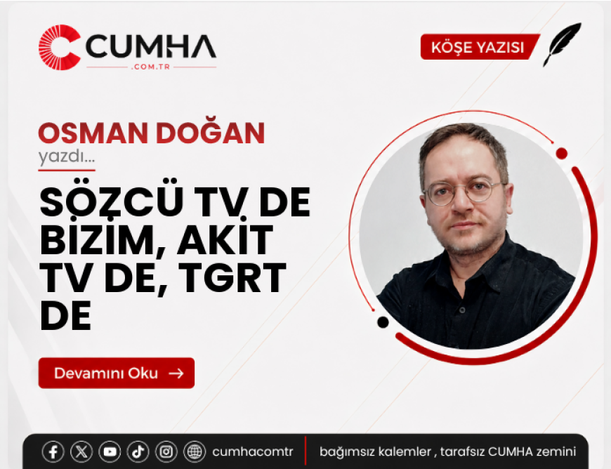 SÖZCÜ TV DE BİZİM, AKİT TV DE, TGRT DE