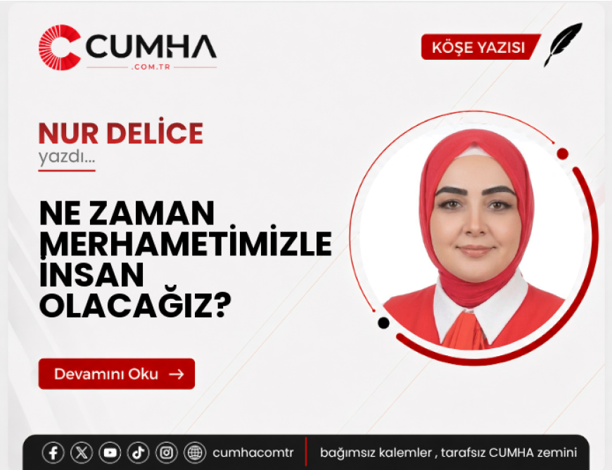 NE ZAMAN MERHAMETİMİZLE İNSAN OLACAĞIZ?