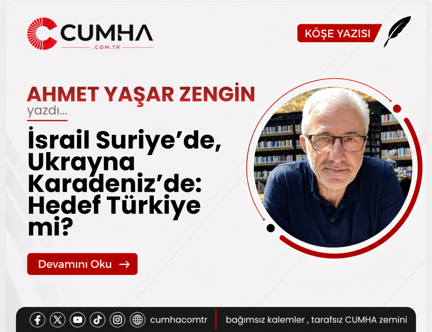 İsrail Suriye’de, Ukrayna Karadeniz’de: Hedef Türkiye mi?