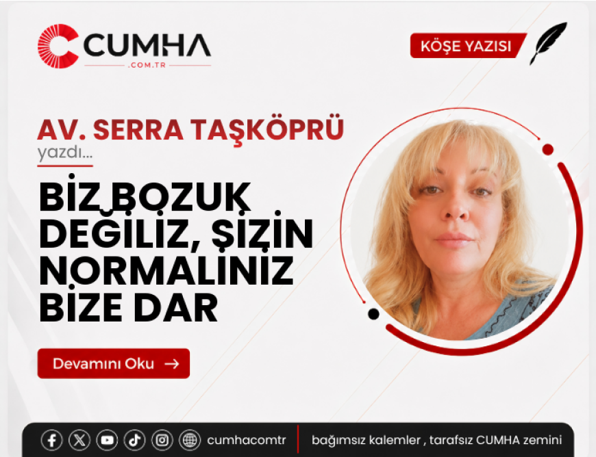 BİZ BOZUK DEĞİLİZ, SİZİN NORMALİNİZ BİZE DAR