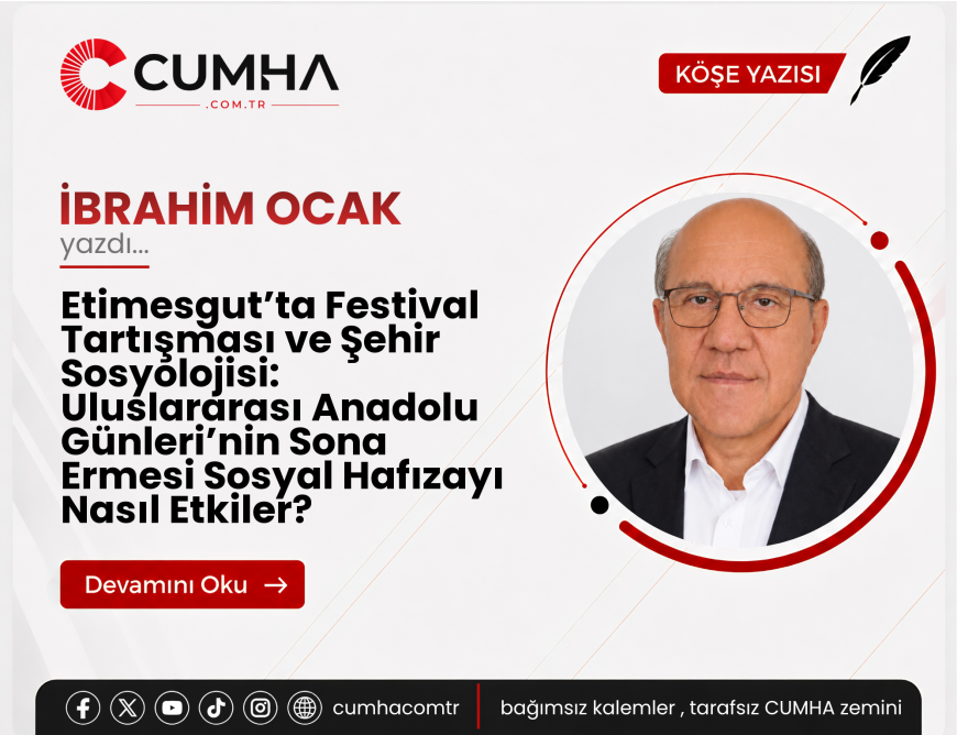 Etimesgut’ta Festival Tartışması ve Şehir Sosyolojisi: Uluslararası Anadolu Günleri’nin Sona Ermesi Sosyal Hafızayı Nasıl Etkiler?