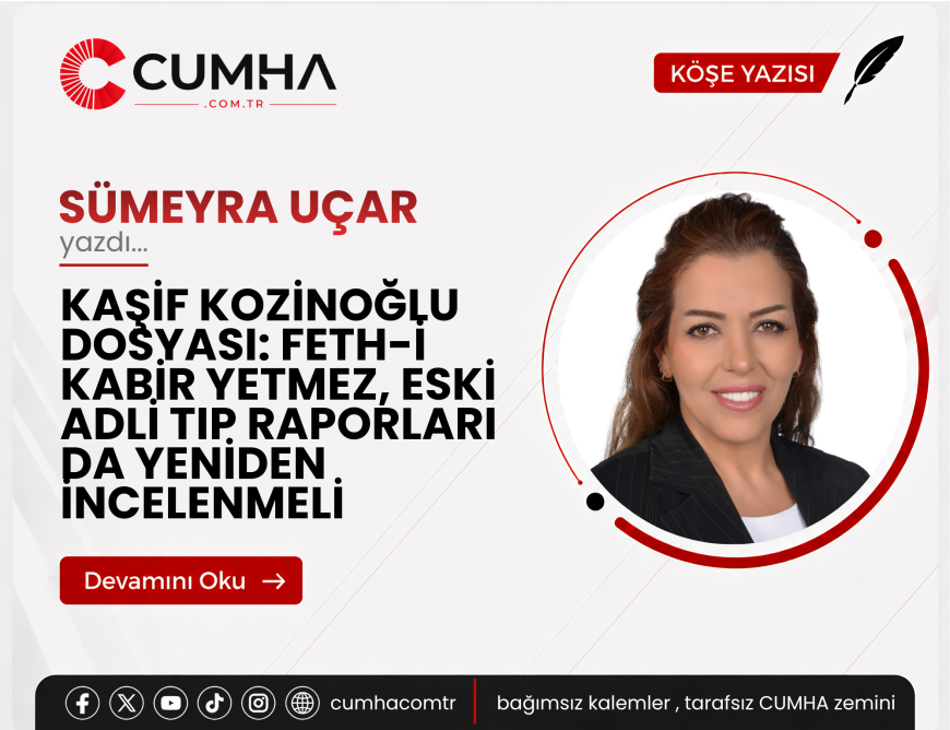 KAŞİF KOZİNOĞLU DOSYASI: FETH-İ KABİR YETMEZ, ESKİ ADLİ TIP RAPORLARI DA YENİDEN İNCELENMELİ