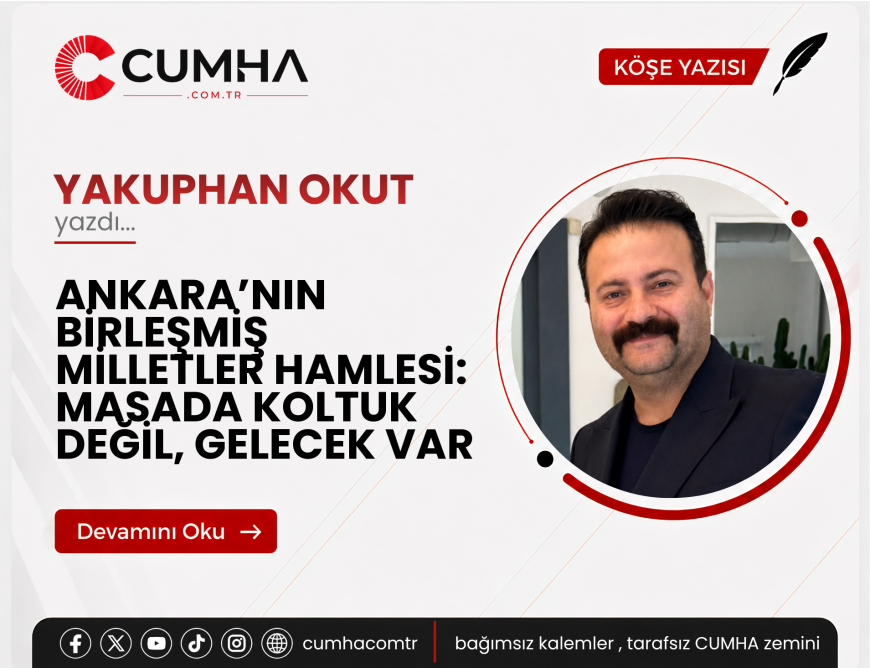 ANKARA’NIN BİRLEŞMİŞ MİLLETLER HAMLESİ: MASADA KOLTUK DEĞİL, GELECEK VAR