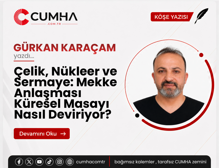 Çelik, Nükleer ve Sermaye: Mekke Anlaşması Küresel Masayı Nasıl Deviriyor?