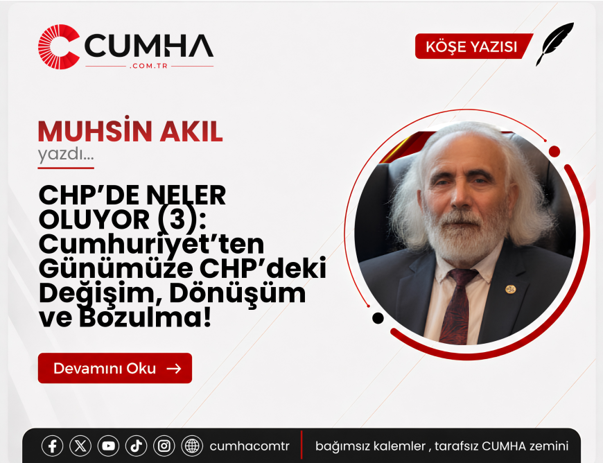 CHP’DE NELER OLUYOR (3): Cumhuriyet’ten Günümüze CHP’deki Değişim, Dönüşüm ve Bozulma!