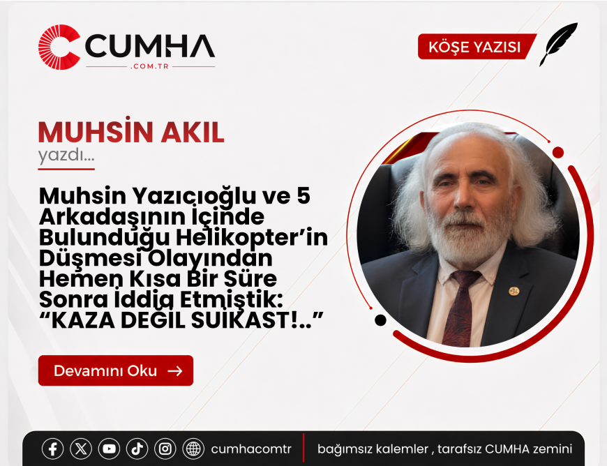 Muhsin Yazıcıoğlu ve 5 Arkadaşının İçinde Bulunduğu Helikopter’in Düşmesi Olayından Hemen Kısa Bir Süre Sonra İddia Etmiştik: “KAZA DEĞİL SUİKAST!..”