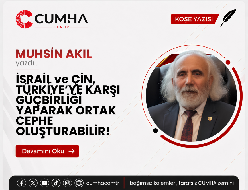 İSRAİL ve ÇİN, TÜRKİYE’YE KARŞI GÜÇBİRLİĞİ YAPARAK ORTAK CEPHE OLUŞTURABİLİR!
